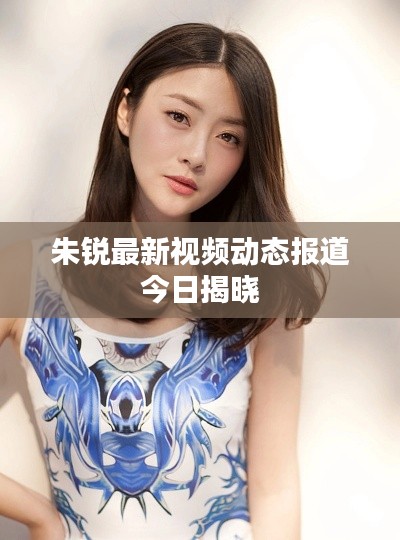 朱銳最新視頻動(dòng)態(tài)報(bào)道今日揭曉