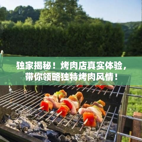 獨(dú)家揭秘！烤肉店真實(shí)體驗(yàn)，帶你領(lǐng)略獨(dú)特烤肉風(fēng)情！