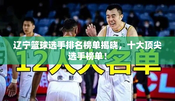 遼寧籃球選手排名榜單揭曉，十大頂尖選手榜單！