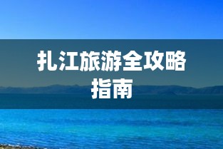 扎江旅游全攻略指南