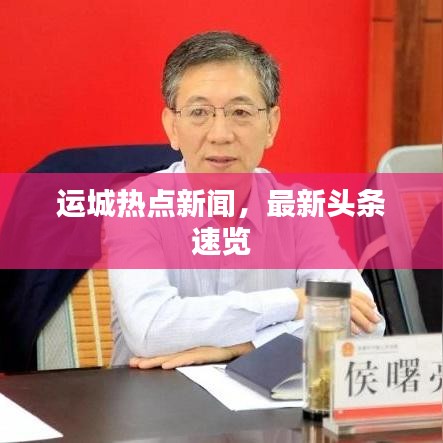 運(yùn)城熱點(diǎn)新聞，最新頭條速覽