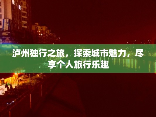 瀘州獨(dú)行之旅，探索城市魅力，盡享個人旅行樂趣