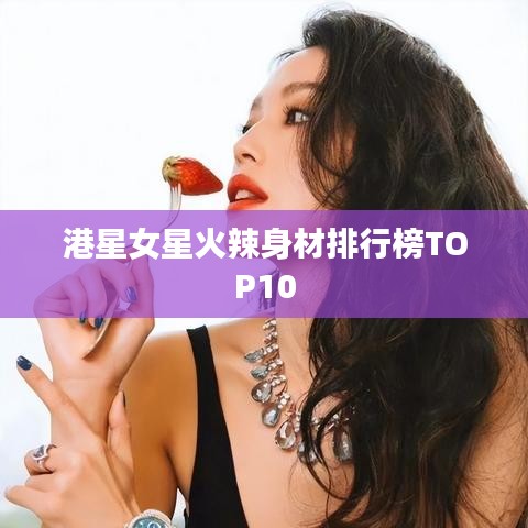 港星女星火辣身材排行榜TOP10