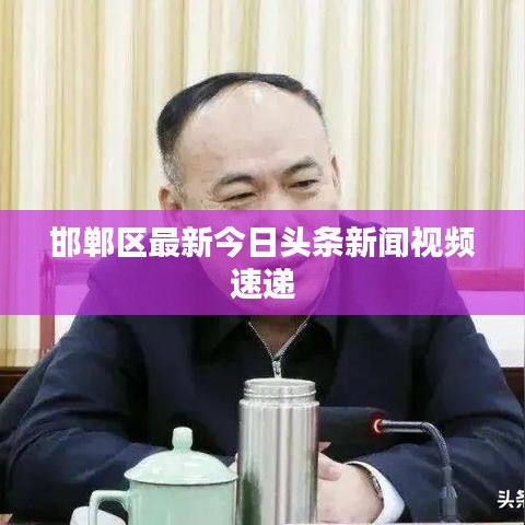 邯鄲區(qū)最新今日頭條新聞視頻速遞