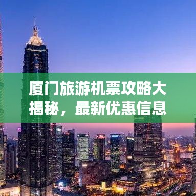 廈門旅游機(jī)票攻略大揭秘，最新優(yōu)惠信息一網(wǎng)打盡