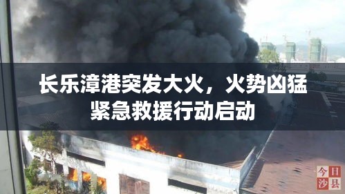 長(zhǎng)樂(lè)漳港突發(fā)大火，火勢(shì)兇猛緊急救援行動(dòng)啟動(dòng)