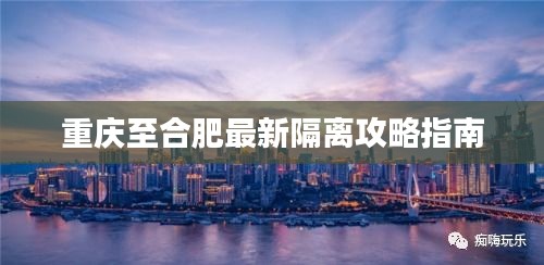 重慶至合肥最新隔離攻略指南