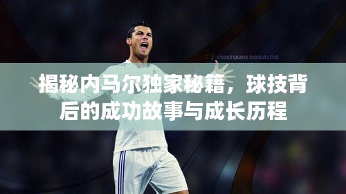 揭秘內(nèi)馬爾獨家秘籍，球技背后的成功故事與成長歷程