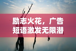勵(lì)志火花，廣告短語(yǔ)激發(fā)無(wú)限潛能，觸動(dòng)心靈的力量！