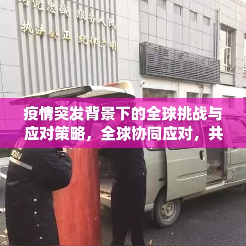 疫情突發(fā)背景下的全球挑戰(zhàn)與應(yīng)對策略，全球協(xié)同應(yīng)對，共克時(shí)艱