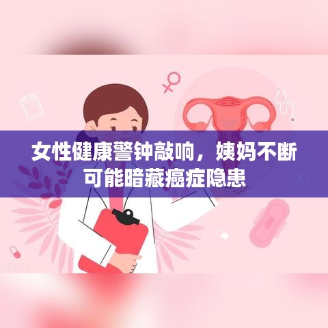 女性健康警鐘敲響，姨媽不斷可能暗藏癌癥隱患
