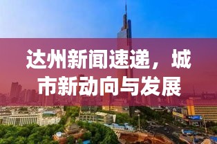 達(dá)州新聞速遞，城市新動(dòng)向與發(fā)展亮點(diǎn)一網(wǎng)打盡