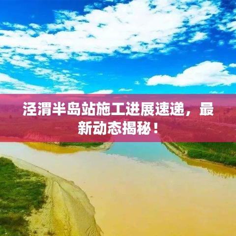 涇渭半島站施工進(jìn)展速遞，最新動態(tài)揭秘！