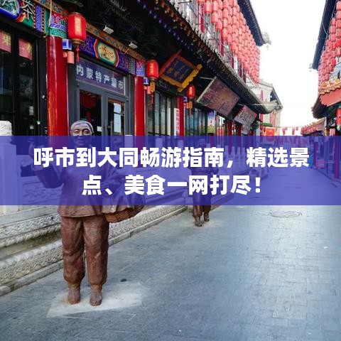 呼市到大同暢游指南，精選景點、美食一網(wǎng)打盡！