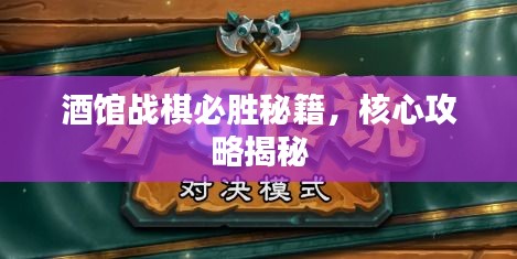 酒館戰(zhàn)棋必勝秘籍，核心攻略揭秘