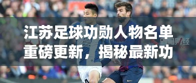江蘇足球功勛人物名單重磅更新，揭秘最新功勛人物名單