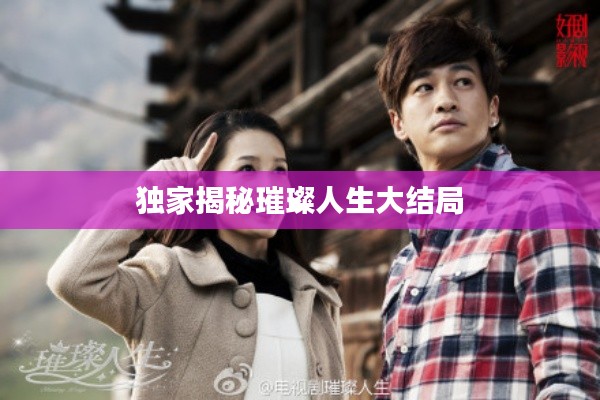 獨(dú)家揭秘璀璨人生大結(jié)局