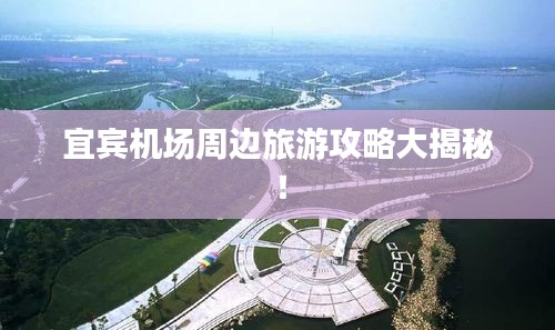 宜賓機(jī)場(chǎng)周邊旅游攻略大揭秘！