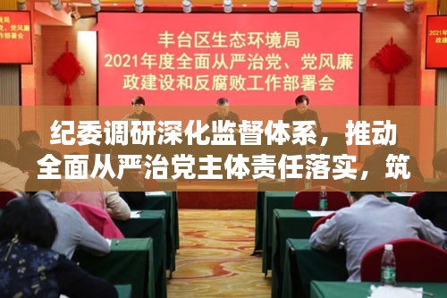 紀(jì)委調(diào)研深化監(jiān)督體系，推動(dòng)全面從嚴(yán)治黨主體責(zé)任落實(shí)，筑牢反腐防線(xiàn)