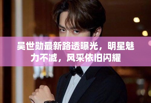 吳世勛最新路透曝光，明星魅力不減，風(fēng)采依舊閃耀