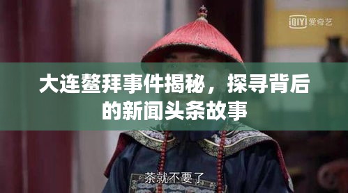 大連鰲拜事件揭秘，探尋背后的新聞頭條故事