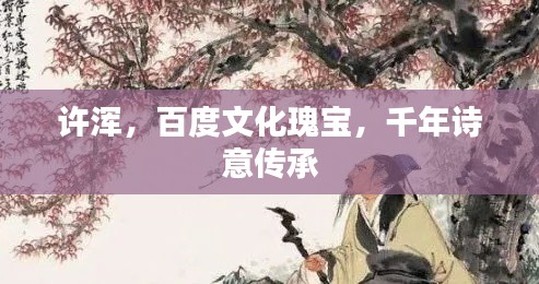 許渾，百度文化瑰寶，千年詩(shī)意傳承