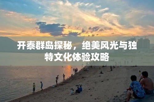開泰群島探秘，絕美風(fēng)光與獨特文化體驗攻略