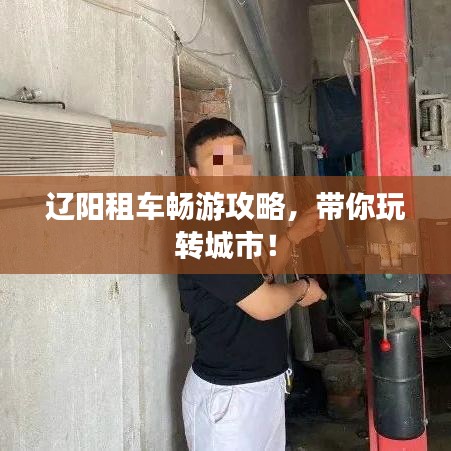 遼陽(yáng)租車暢游攻略，帶你玩轉(zhuǎn)城市！