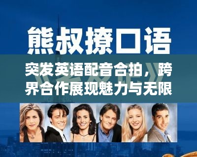 突發(fā)英語配音合拍，跨界合作展現(xiàn)魅力與無限機遇