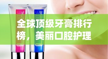 全球頂級(jí)牙膏排行榜，美麗口腔護(hù)理新選擇！