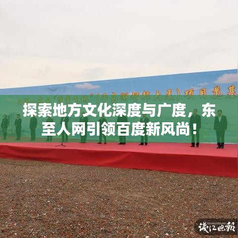 探索地方文化深度與廣度，東至人網(wǎng)引領(lǐng)百度新風(fēng)尚！