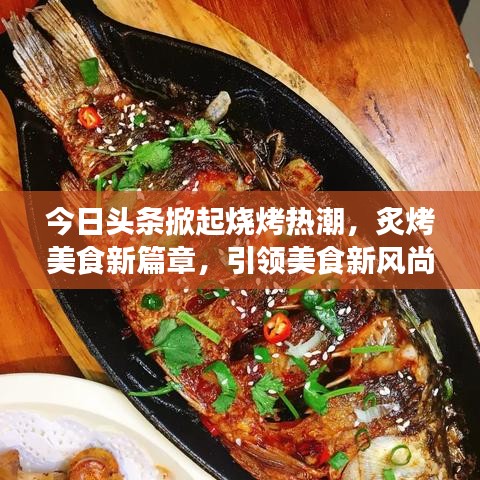 今日頭條掀起燒烤熱潮，炙烤美食新篇章，引領(lǐng)美食新風(fēng)尚！