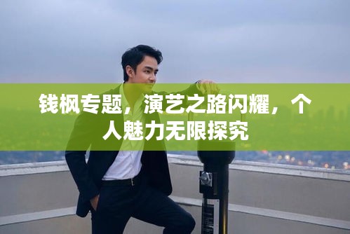 錢楓專題，演藝之路閃耀，個(gè)人魅力無限探究