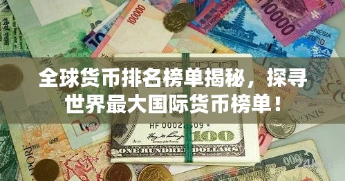 全球貨幣排名榜單揭秘，探尋世界最大國際貨幣榜單！