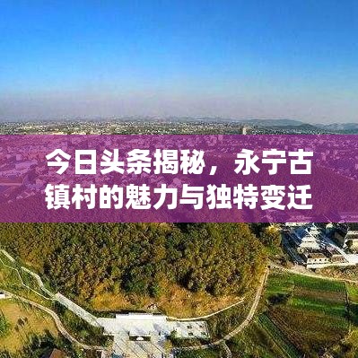 今日頭條揭秘，永寧古鎮(zhèn)村的魅力與獨特變遷