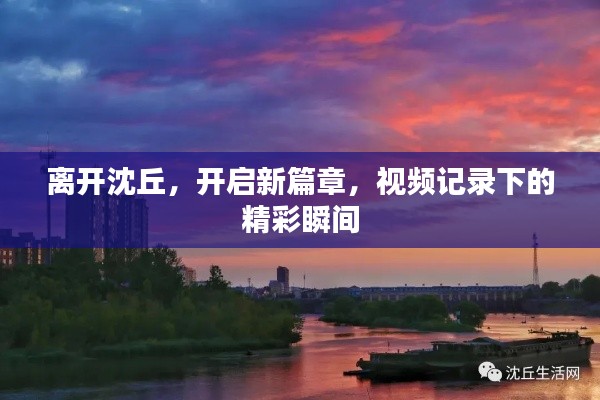 離開沈丘，開啟新篇章，視頻記錄下的精彩瞬間
