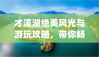 才溪湖絕美風(fēng)光與游玩攻略，帶你暢游湖光山色間！