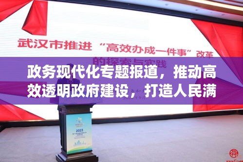 政務(wù)現(xiàn)代化專題報(bào)道，推動(dòng)高效透明政府建設(shè)，打造人民滿意的服務(wù)型政府
