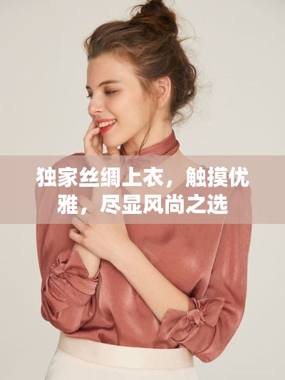 獨家絲綢上衣，觸摸優(yōu)雅，盡顯風(fēng)尚之選