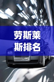 勞斯萊斯排名前十，奢華座駕尊貴典范，引領(lǐng)高端汽車市場風(fēng)向標(biāo)
