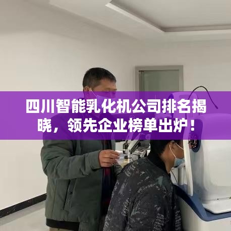 四川智能乳化機(jī)公司排名揭曉，領(lǐng)先企業(yè)榜單出爐！