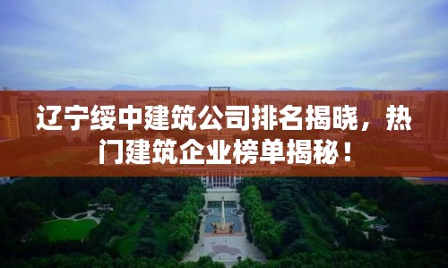 遼寧綏中建筑公司排名揭曉，熱門建筑企業(yè)榜單揭秘！