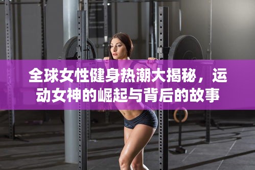 全球女性健身熱潮大揭秘，運動女神的崛起與背后的故事