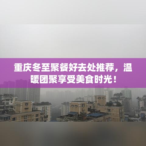 重慶冬至聚餐好去處推薦，溫暖團(tuán)聚享受美食時(shí)光！