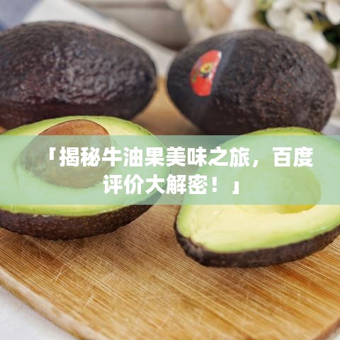 「揭秘牛油果美味之旅，百度評價大解密！」