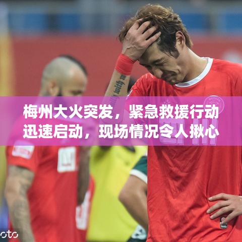 梅州大火突發(fā)，緊急救援行動迅速啟動，現(xiàn)場情況令人揪心