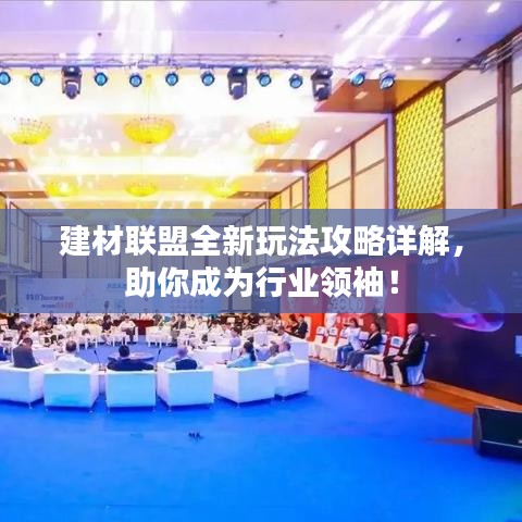建材聯(lián)盟全新玩法攻略詳解，助你成為行業(yè)領(lǐng)袖！