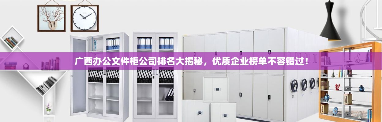 廣西辦公文件柜公司排名大揭秘，優(yōu)質(zhì)企業(yè)榜單不容錯(cuò)過！