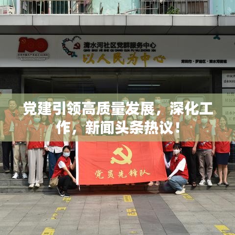 黨建引領(lǐng)高質(zhì)量發(fā)展，深化工作，新聞頭條熱議！