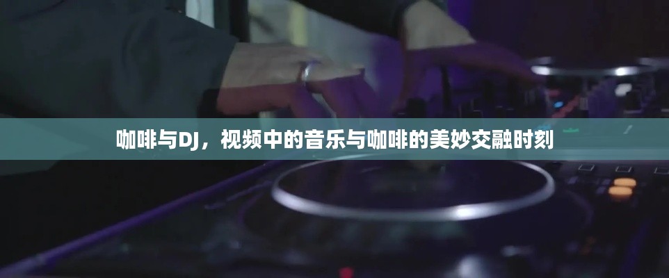 咖啡與DJ，視頻中的音樂與咖啡的美妙交融時刻